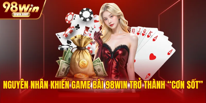 Nguyên nhân khiến game bài 98WIN trở thành “cơn sốt”