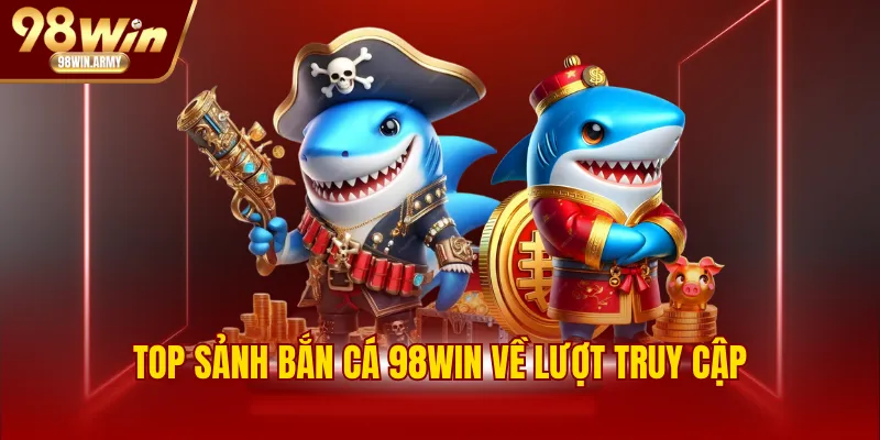 Top sảnh bắn cá 98WIN về lượt truy cập